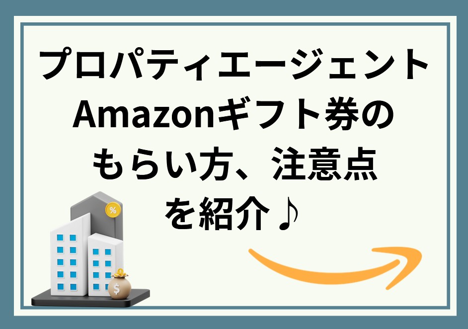 プロパティエージェントでAmazonギフト券がもらえない？もらえる方法を解説！